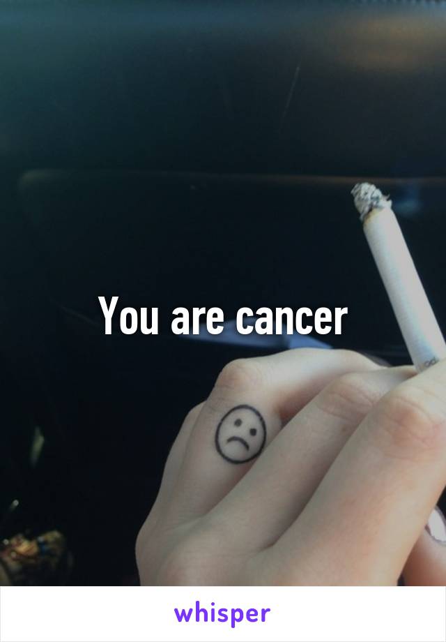 You are cancer
