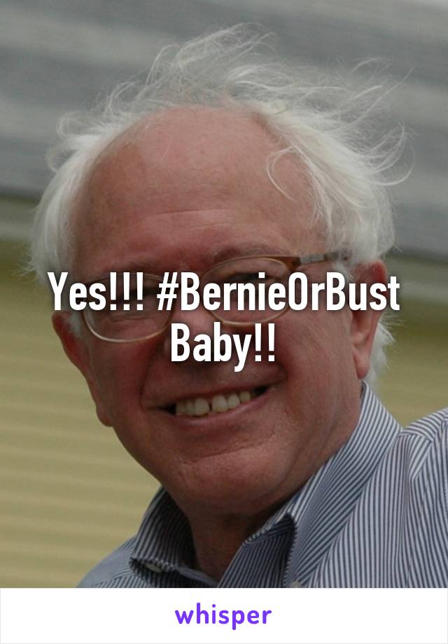 Yes!!! #BernieOrBust Baby!!