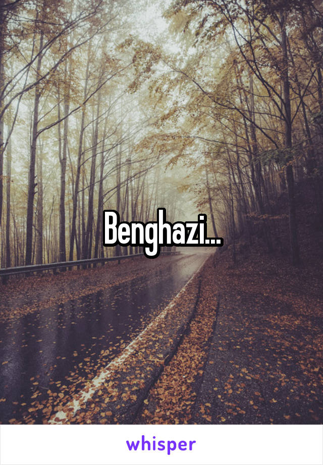 Benghazi...