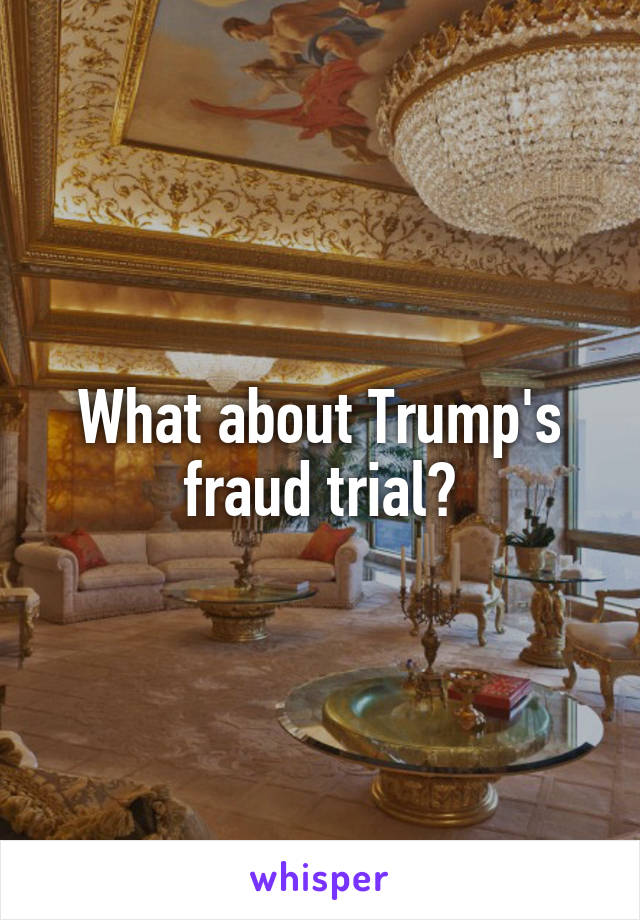 What about Trump's fraud trial?