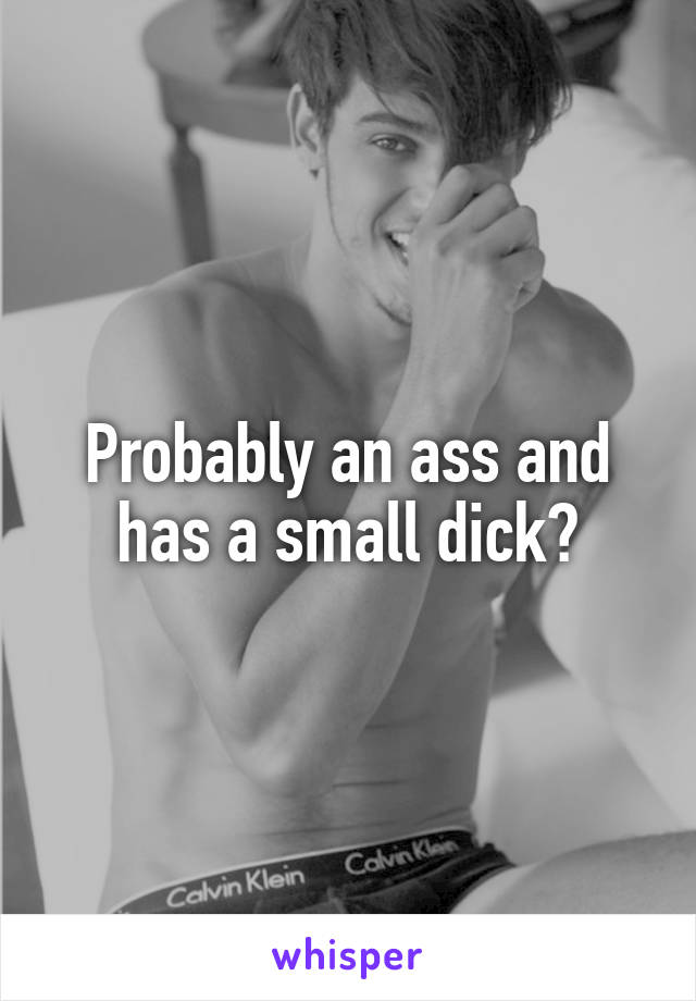 Probably an ass and has a small dick?