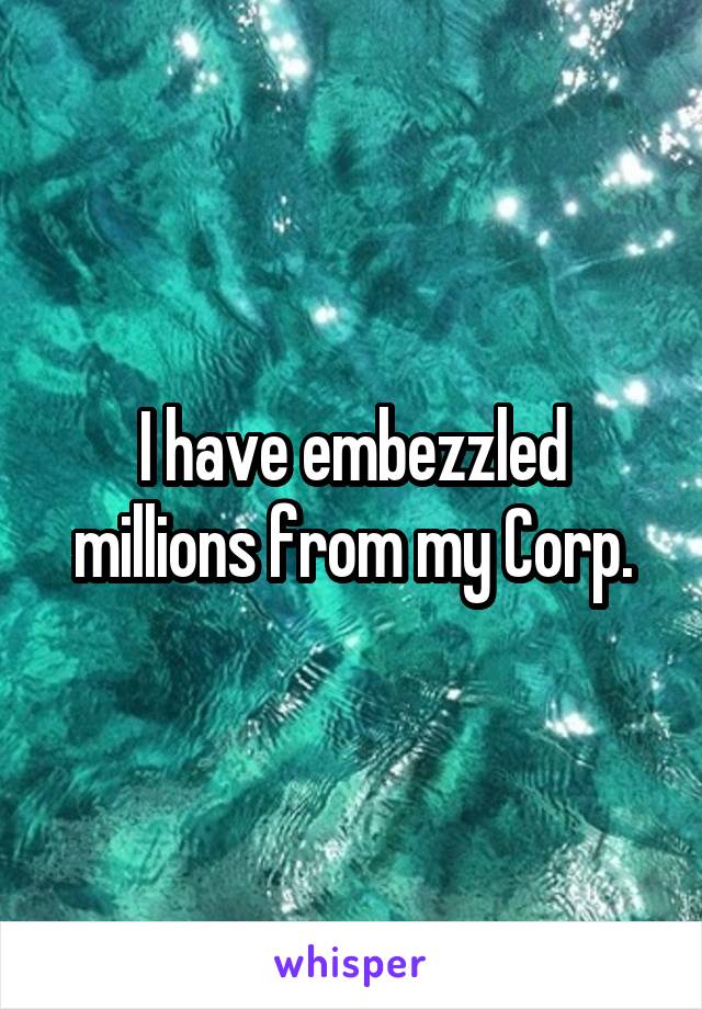 I have embezzled millions from my Corp.