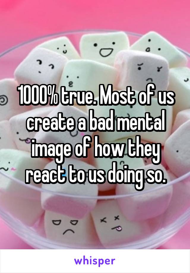 1000% true. Most of us create a bad mental image of how they react to us doing so.