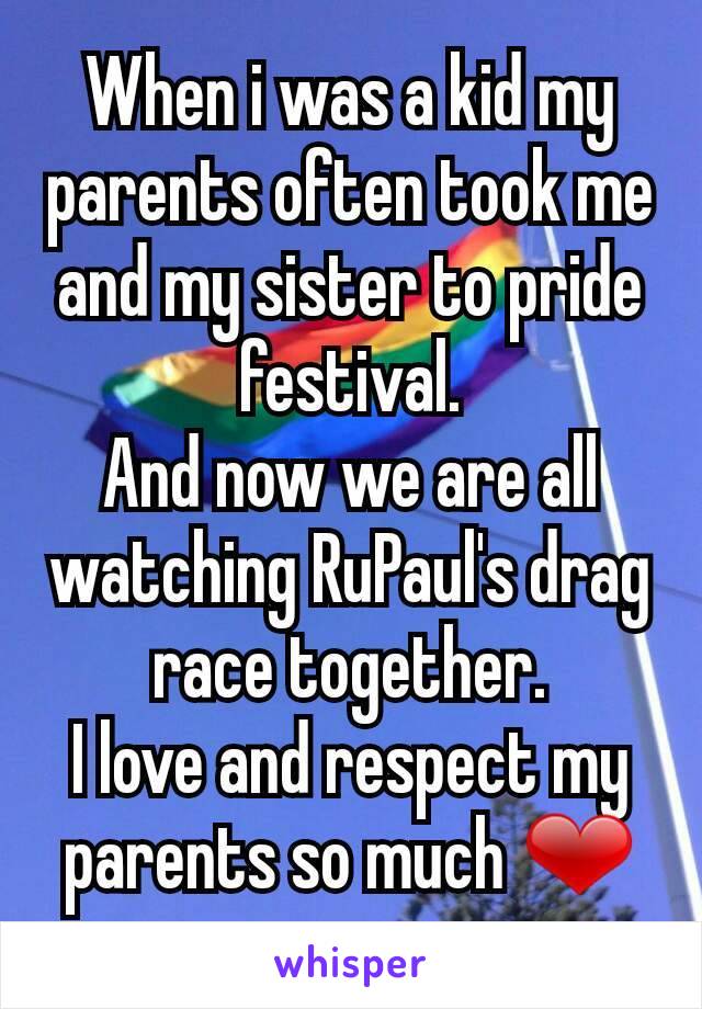 When i was a kid my parents often took me and my sister to pride festival.
And now we are all watching RuPaul's drag race together.
I love and respect my parents so much ❤
