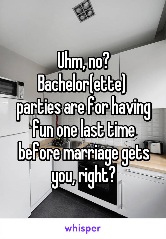 Uhm, no?
Bachelor(ette)  parties are for having fun one last time before marriage gets you, right?