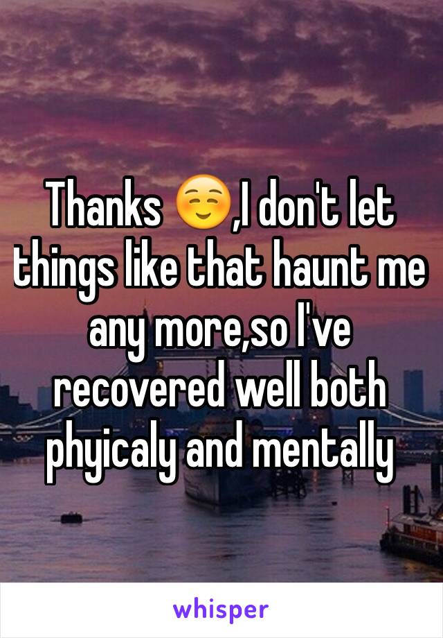 Thanks ☺️,I don't let things like that haunt me any more,so I've recovered well both phyicaly and mentally