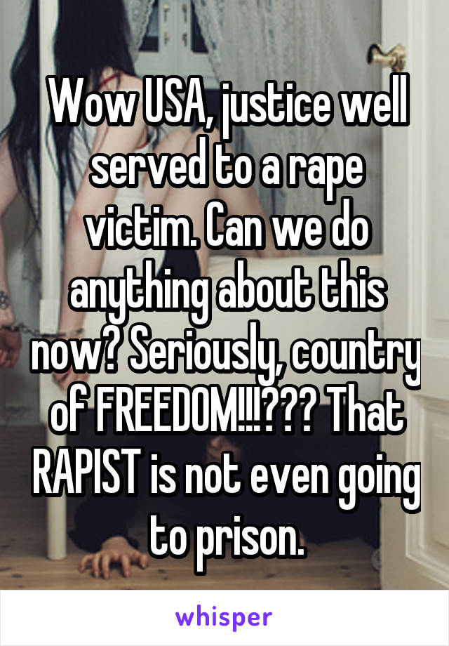 Wow USA, justice well served to a rape victim. Can we do anything about this now? Seriously, country of FREEDOM!!!??? That RAPIST is not even going to prison.
