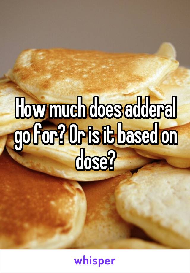 How much does adderal go for? Or is it based on dose?