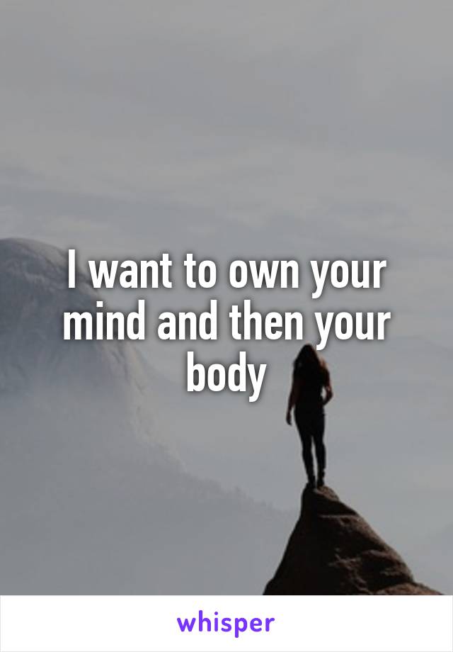 I want to own your mind and then your body