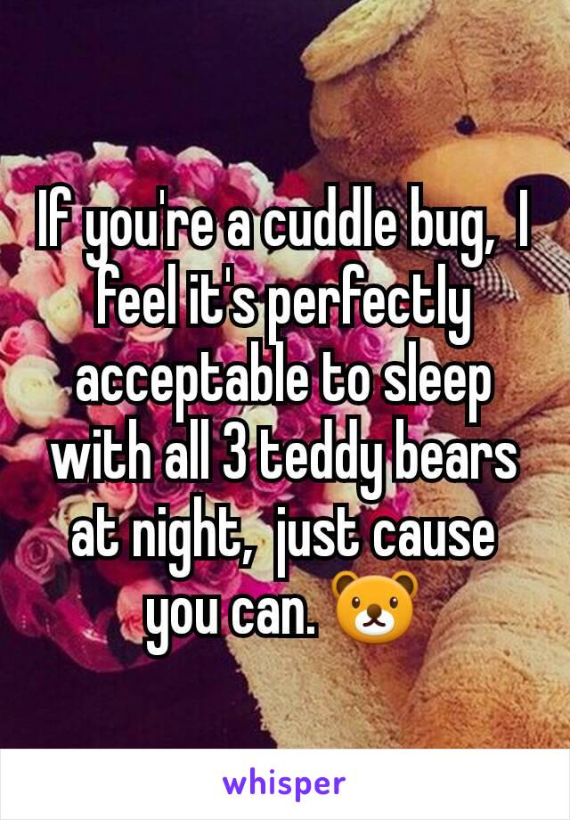 If you're a cuddle bug,  I feel it's perfectly acceptable to sleep with all 3 teddy bears at night,  just cause you can. 🐻