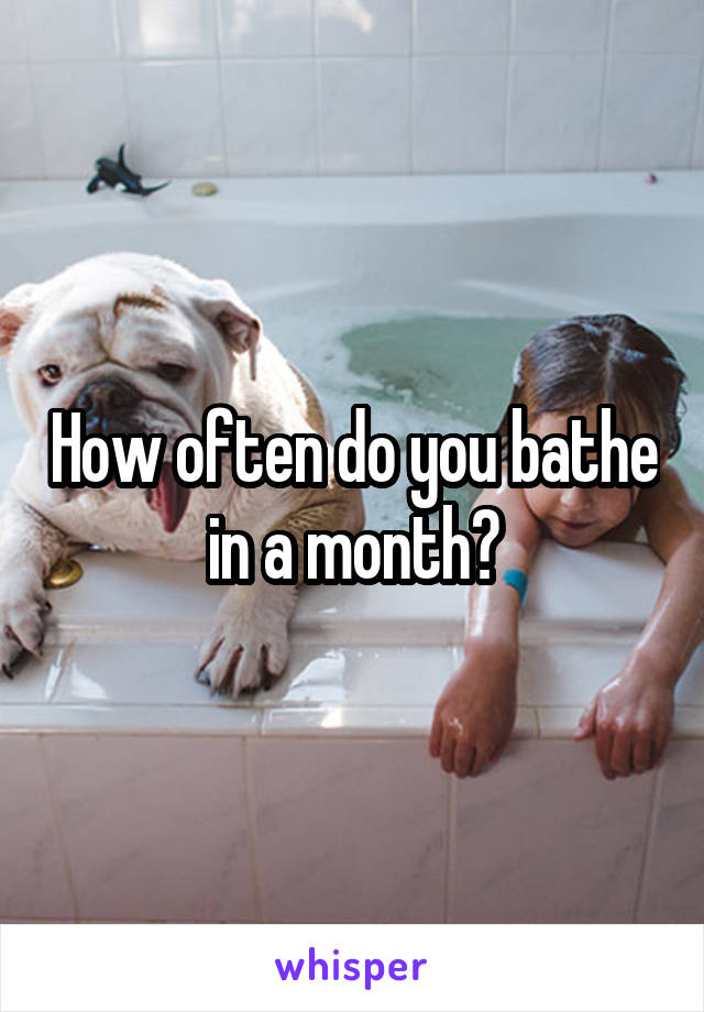 How often do you bathe in a month?