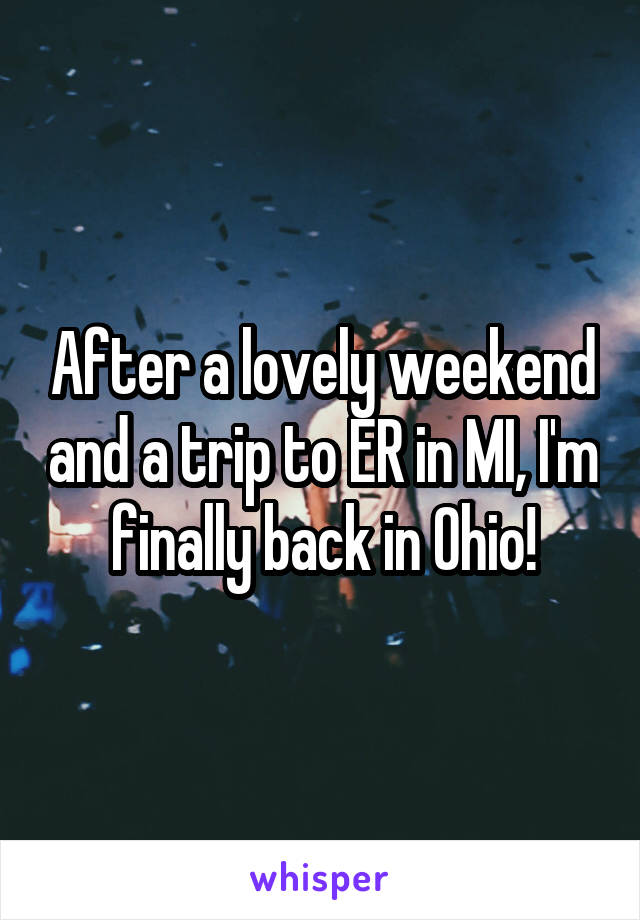 After a lovely weekend and a trip to ER in MI, I'm finally back in Ohio!