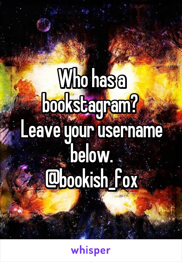 Who has a bookstagram? 
Leave your username below.
@bookish_fox