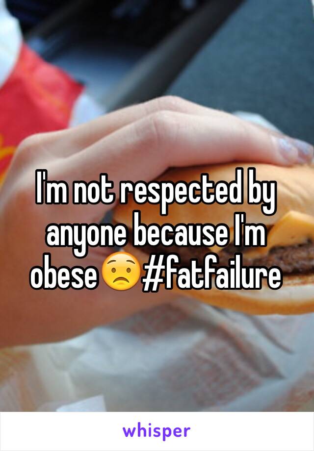 I'm not respected by anyone because I'm obese😟#fatfailure