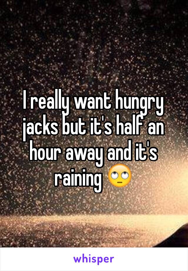 I really want hungry jacks but it's half an hour away and it's raining 🙄