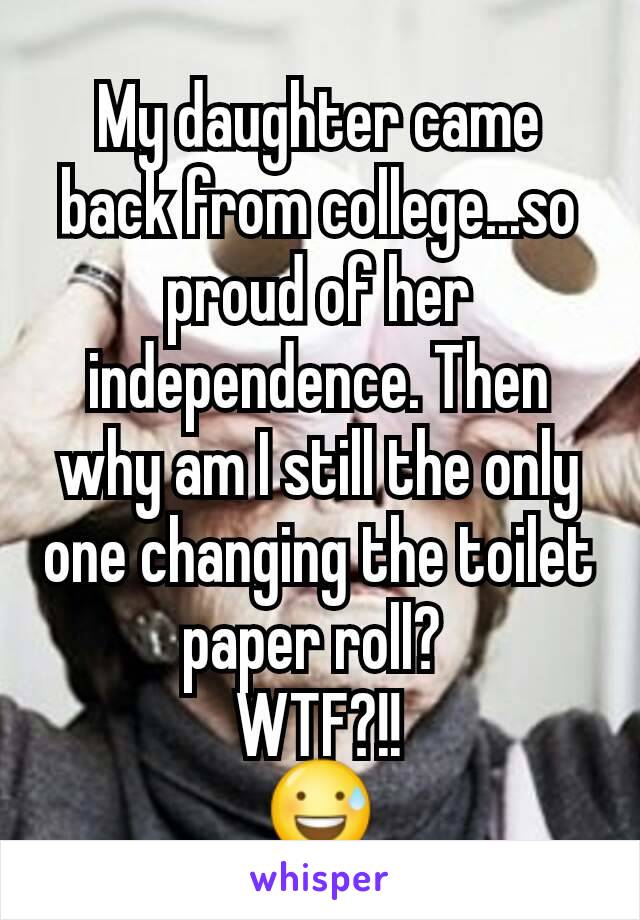 My daughter came back from college...so proud of her independence. Then why am I still the only one changing the toilet paper roll? 
WTF?!!
😅
