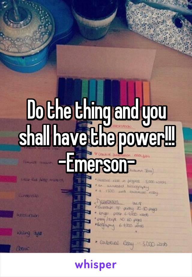 Do the thing and you shall have the power!!!
-Emerson-