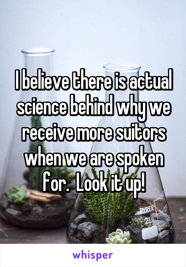 I believe there is actual science behind why we receive more suitors when we are spoken for.  Look it up!