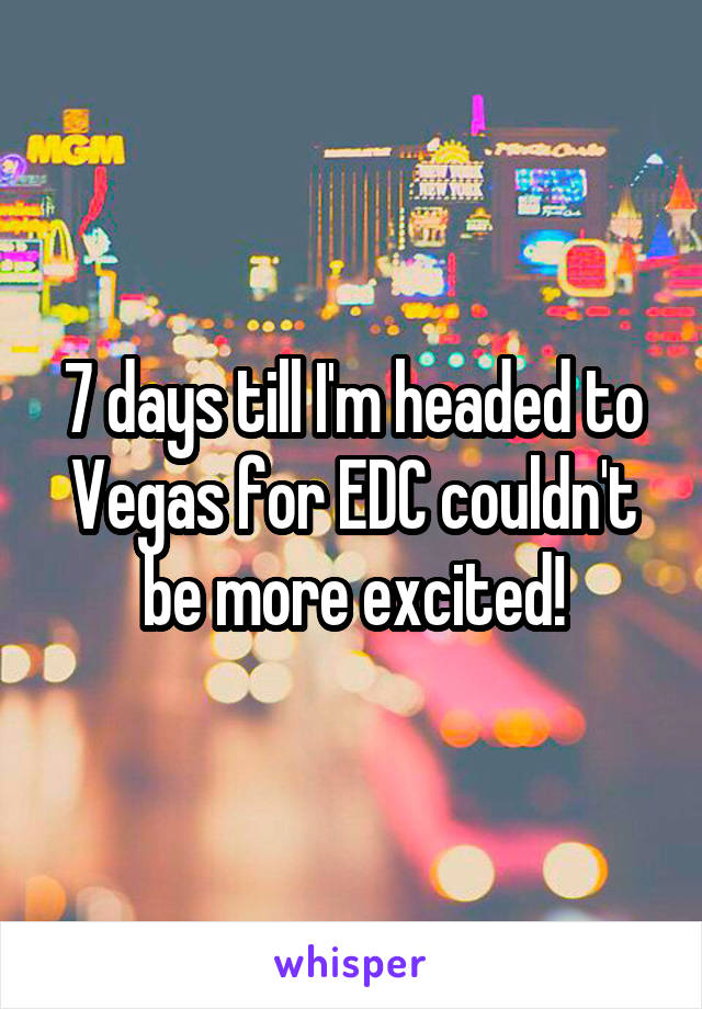 7 days till I'm headed to Vegas for EDC couldn't be more excited!