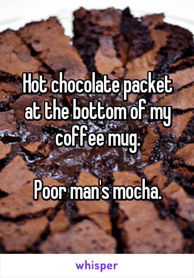 Hot chocolate packet at the bottom of my coffee mug.

Poor man's mocha.
