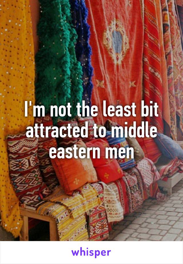 I'm not the least bit attracted to middle eastern men