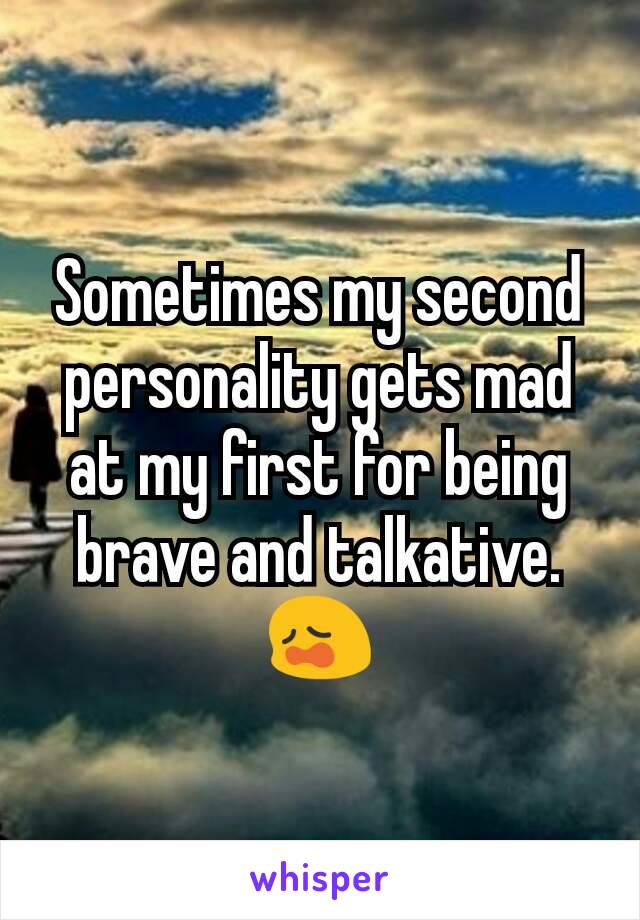 Sometimes my second personality gets mad at my first for being brave and talkative.😩
