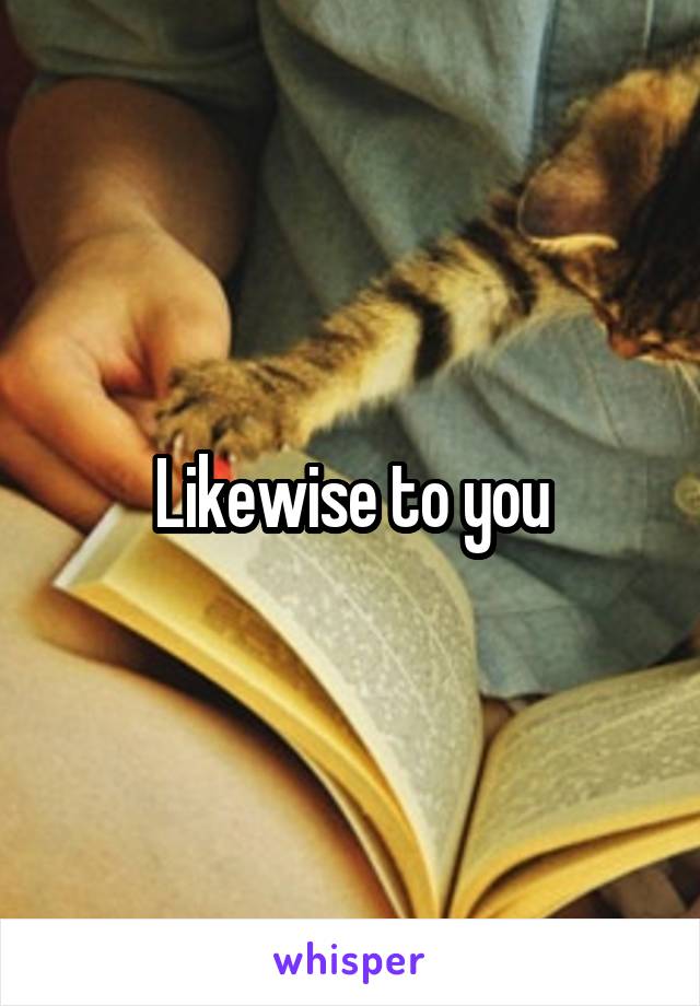 Likewise to you