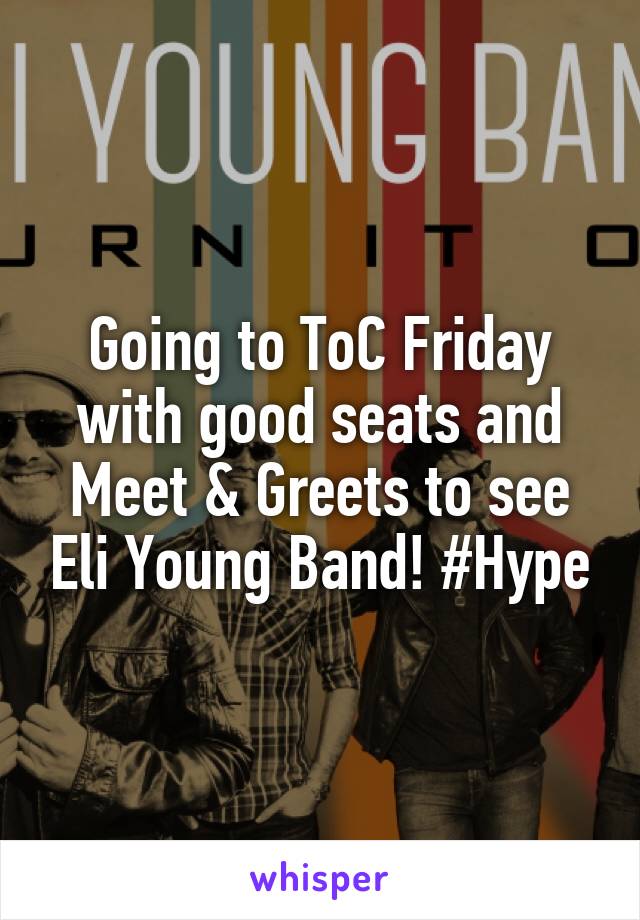 Going to ToC Friday with good seats and Meet & Greets to see Eli Young Band! #Hype