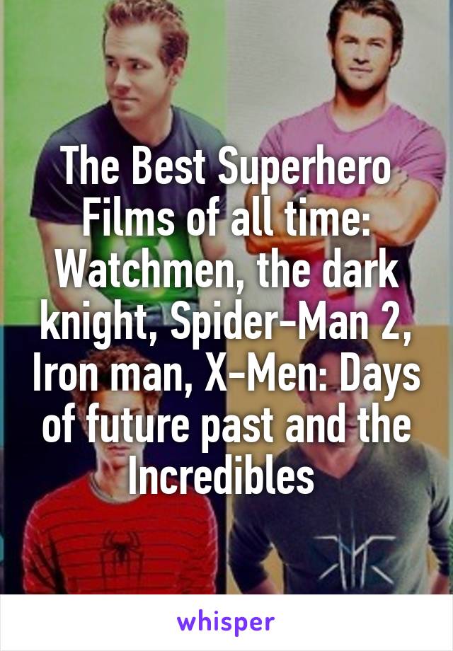 The Best Superhero Films of all time:
Watchmen, the dark knight, Spider-Man 2, Iron man, X-Men: Days of future past and the Incredibles 