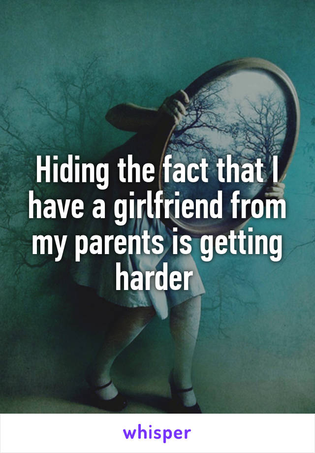 Hiding the fact that I have a girlfriend from my parents is getting harder 