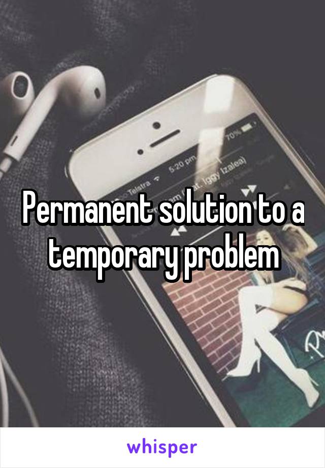 Permanent solution to a temporary problem