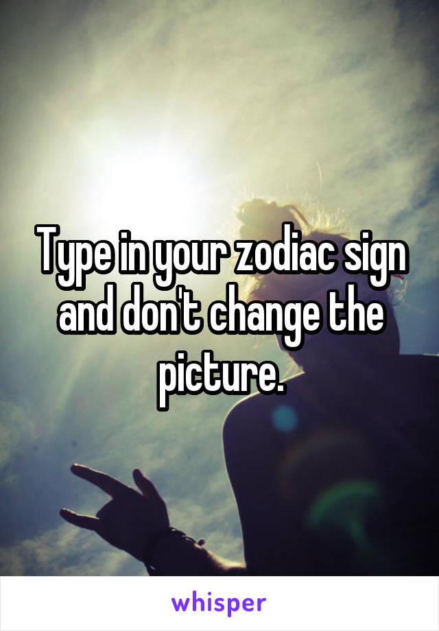 Type in your zodiac sign and don't change the picture.
