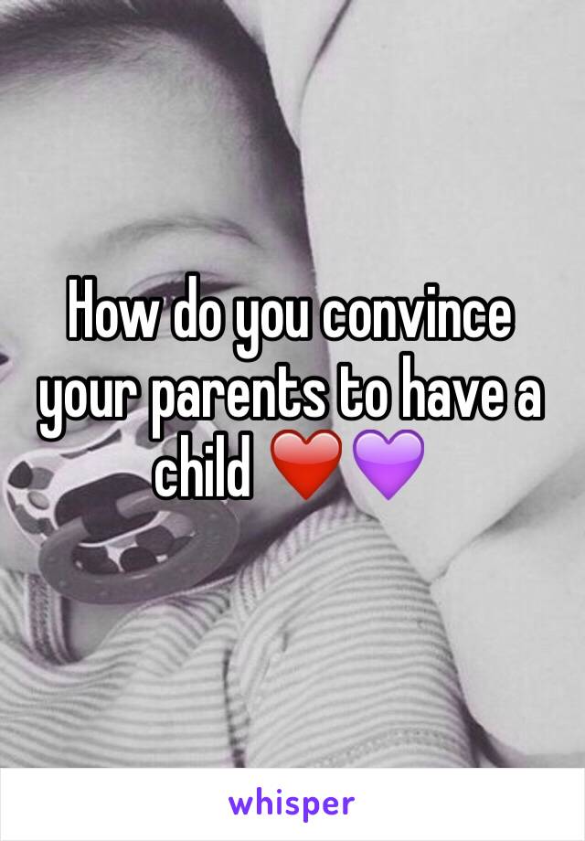 How do you convince your parents to have a child ❤️💜