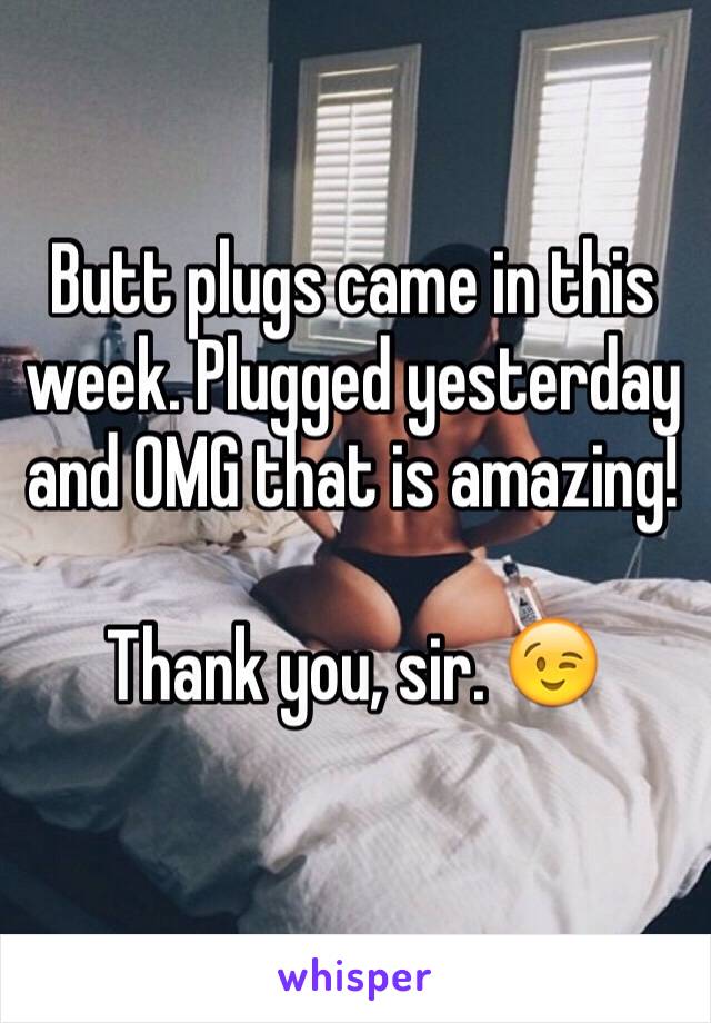 Butt plugs came in this week. Plugged yesterday and OMG that is amazing!

Thank you, sir. 😉