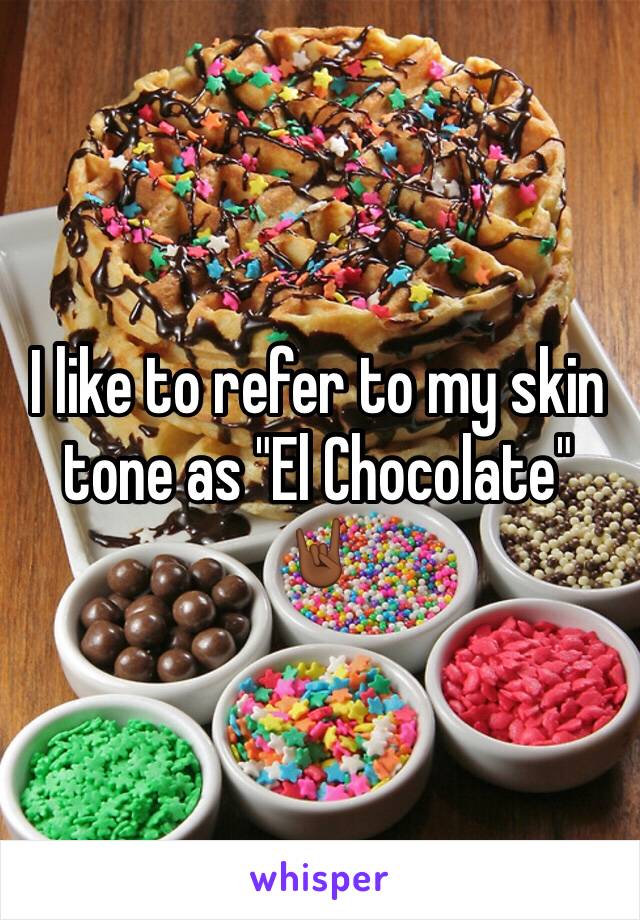 I like to refer to my skin tone as "El Chocolate" 🤘🏾