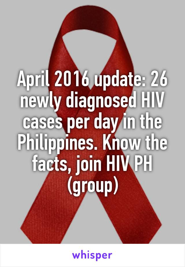 April 2016 update: 26 newly diagnosed HIV cases per day in the Philippines. Know the facts, join HIV PH (group)