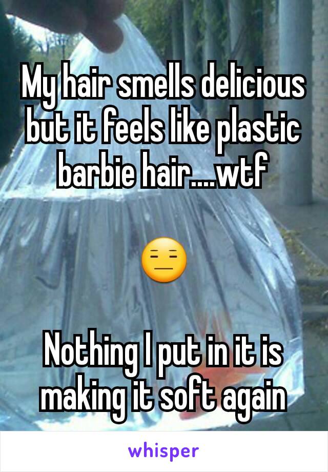 My hair smells delicious but it feels like plastic barbie hair....wtf

😑

Nothing I put in it is making it soft again