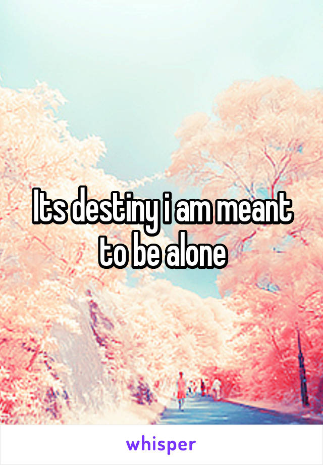 Its destiny i am meant to be alone