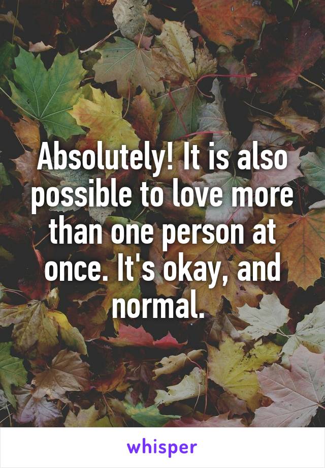 Absolutely! It is also possible to love more than one person at once. It's okay, and normal. 