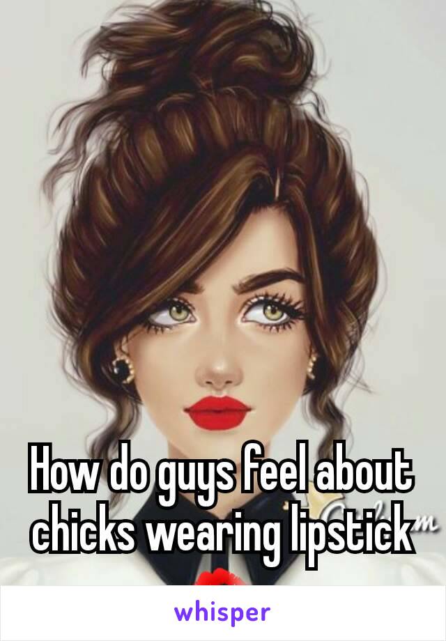 How do guys feel about chicks wearing lipstick 💋 