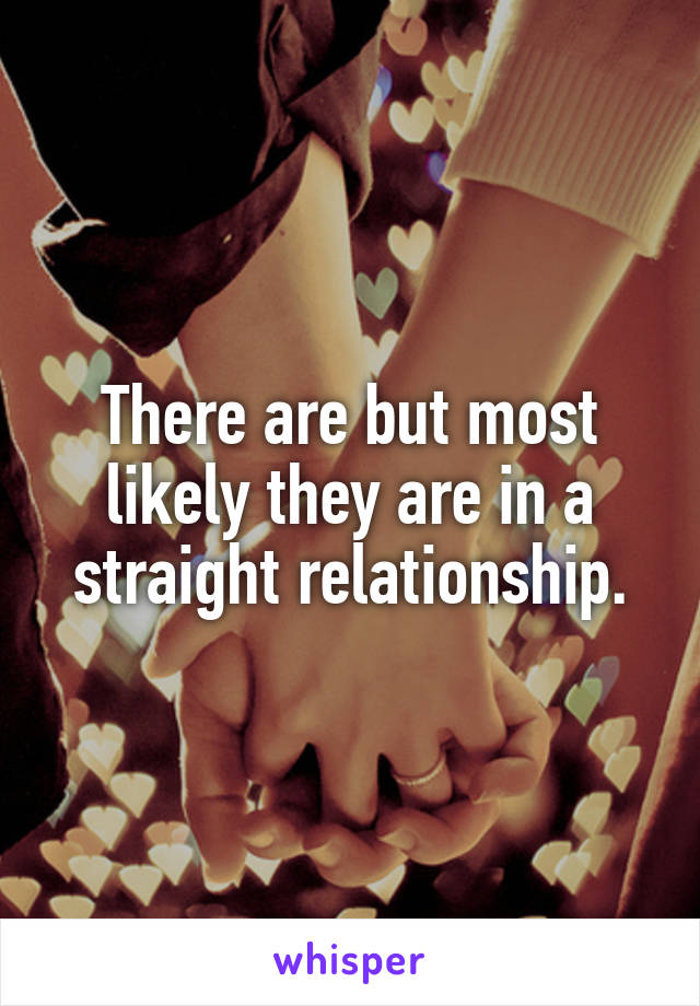 There are but most likely they are in a straight relationship.