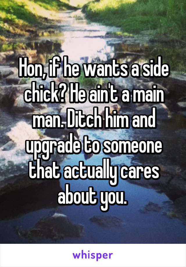 Hon, if he wants a side chick? He ain't a main man. Ditch him and upgrade to someone that actually cares about you. 