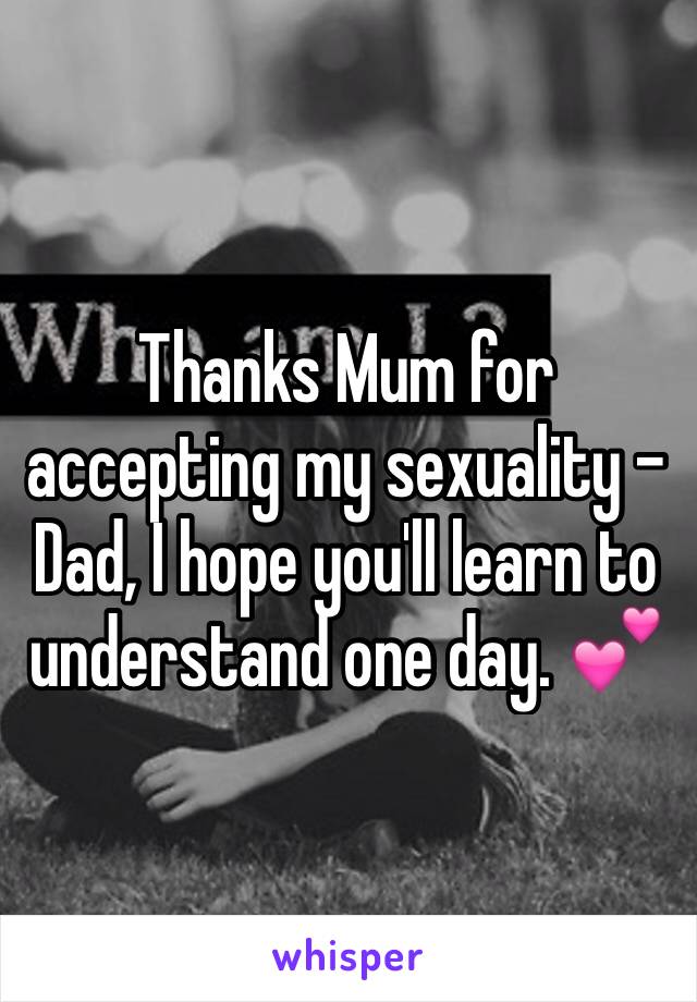 Thanks Mum for accepting my sexuality - Dad, I hope you'll learn to understand one day. 💕