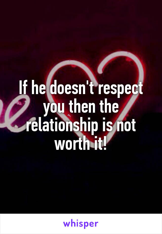 If he doesn't respect you then the relationship is not worth it!