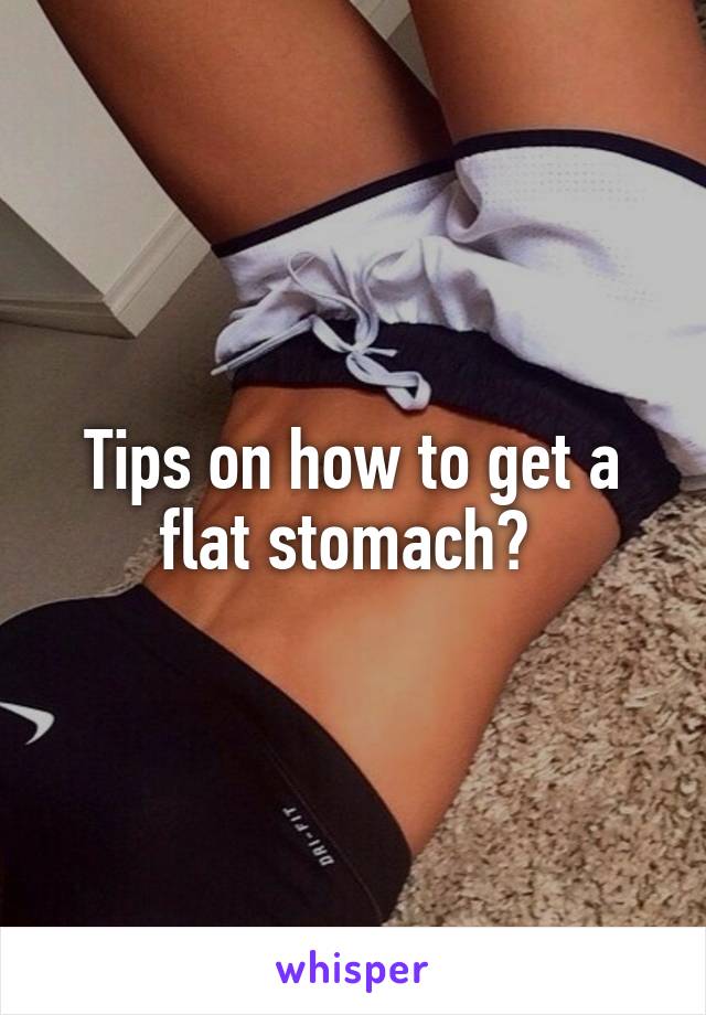 Tips on how to get a flat stomach? 