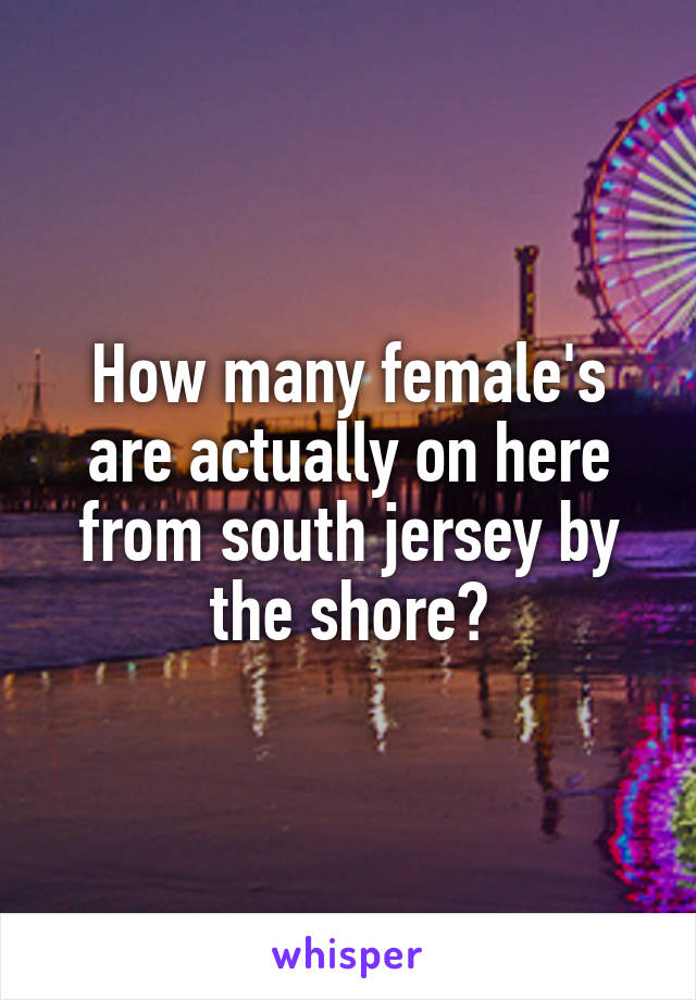 How many female's are actually on here from south jersey by the shore?
