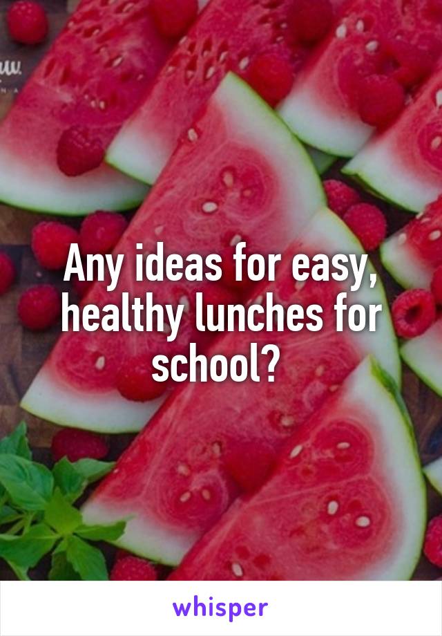 Any ideas for easy, healthy lunches for school? 