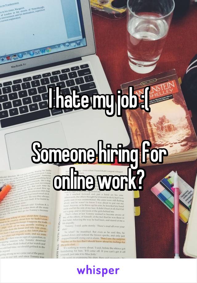 I hate my job :(

Someone hiring for online work?