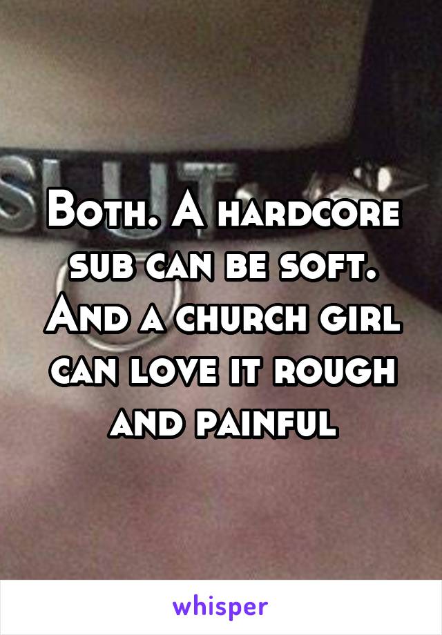 Both. A hardcore sub can be soft. And a church girl can love it rough and painful