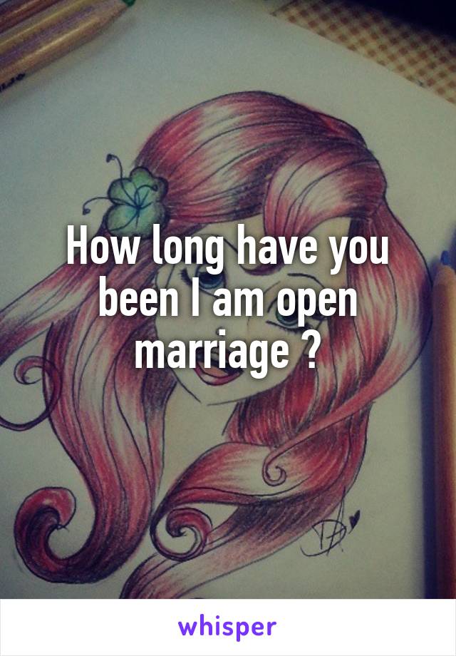 How long have you been I am open marriage ?
